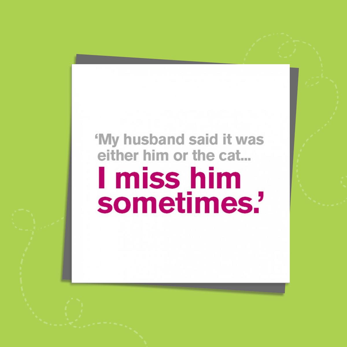 To The Point Humorous Cards Showing  Hot Pink And Grey Text Only On The Front. Text reads: 'My Husband Said It Was Either Him Or The Cat...I Miss Him Sometimes.' Blank Inside For Own Message. Complete with Grey Envelope